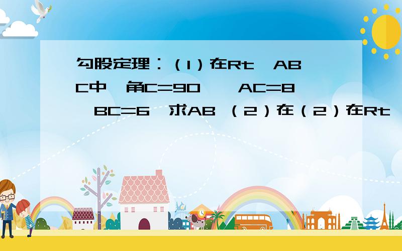 勾股定理：（1）在Rt△ABC中,角C=90°,AC=8,BC=6,求AB （2）在（2）在Rt△ABC中,角C=90°,AB=41,BC=40,求AC