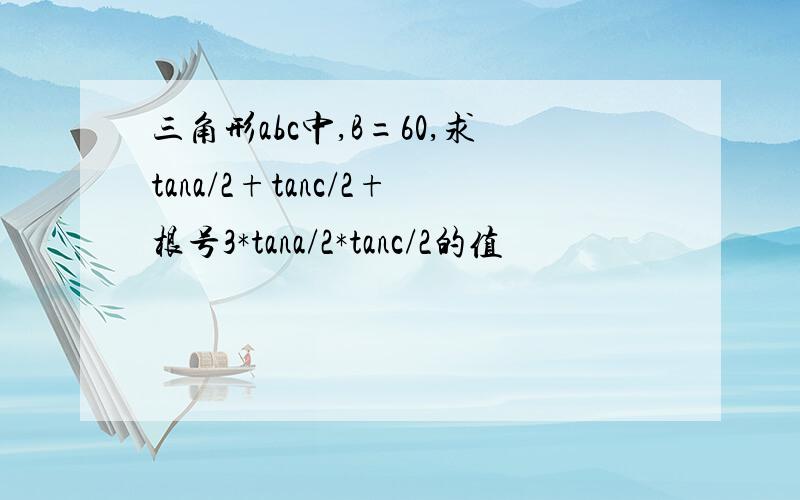 三角形abc中,B=60,求tana/2+tanc/2+根号3*tana/2*tanc/2的值