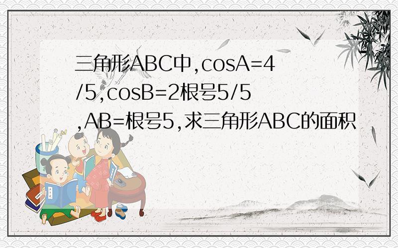 三角形ABC中,cosA=4/5,cosB=2根号5/5,AB=根号5,求三角形ABC的面积