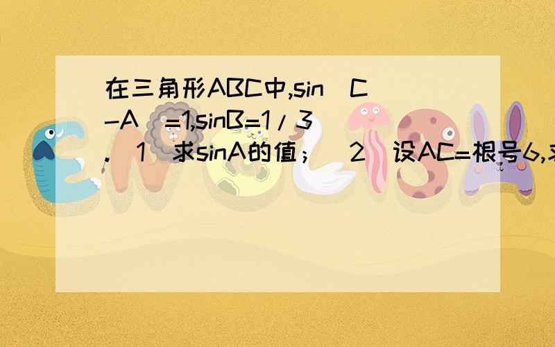 在三角形ABC中,sin(C-A)=1,sinB=1/3.(1)求sinA的值；（2）设AC=根号6,求三角形ABC的面积.