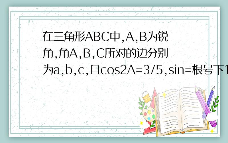 在三角形ABC中,A,B为锐角,角A,B,C所对的边分别为a,b,c,且cos2A=3/5,sin=根号下10/10.1 求A+B的值2 若a-b=根号下2-1,求a,b,c的值