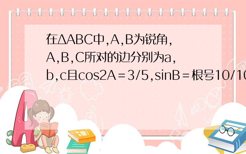 在ΔABC中,A,B为锐角,A,B,C所对的边分别为a,b,c且cos2A＝3/5,sinB＝根号10/10⑴求A＋B值⑵若a－b＝...在ΔABC中,A,B为锐角,A,B,C所对的边分别为a,b,c且cos2A＝3/5,sinB＝根号10/10⑴求A＋B值⑵若a－b＝根号2－1,