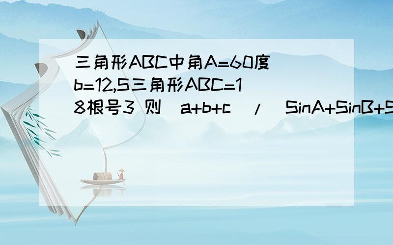 三角形ABC中角A=60度 b=12,S三角形ABC=18根号3 则(a+b+c)/(SinA+SinB+SinC)=