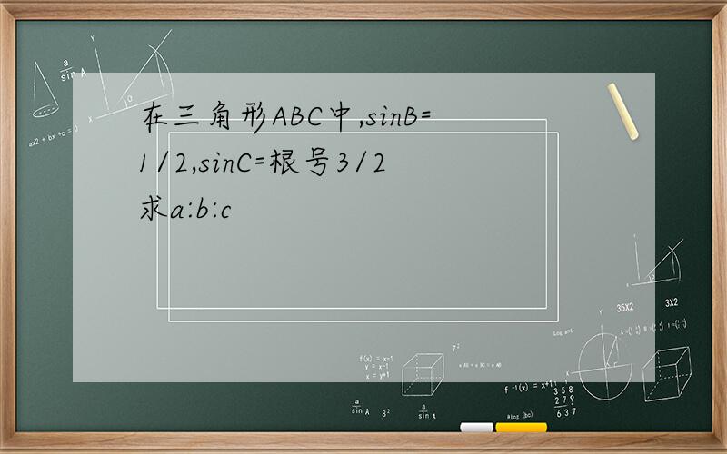 在三角形ABC中,sinB=1/2,sinC=根号3/2求a:b:c