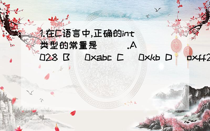 1.在C语言中,正确的int类型的常量是 [ ].A) 028 B) 0xabc C) 0xkb D) oxff2.的C语言表达式为