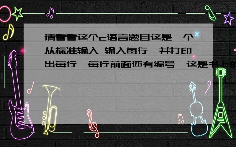 请看看这个c语言题目这是一个从标准输入 输入每行,并打印出每行,每行前面还有编号,这是书上的代码：#include#includeint main(){int ch;int line;int at_beginning;line = 0;at_beginning =1;while((ch=getchar())!='0'){i