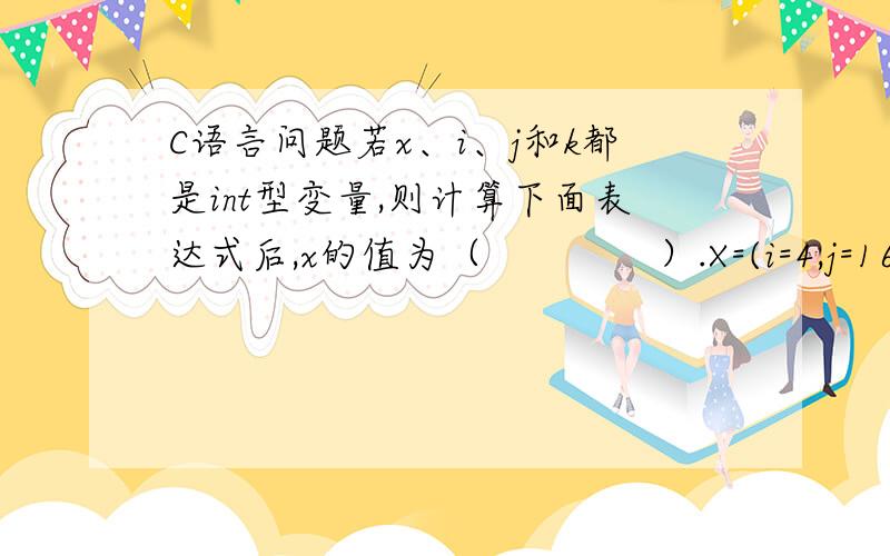 C语言问题若x、i、j和k都是int型变量,则计算下面表达式后,x的值为（              ）.X=(i=4,j=16,k=32)    A. 4         B. 16        C. 32        D. 52