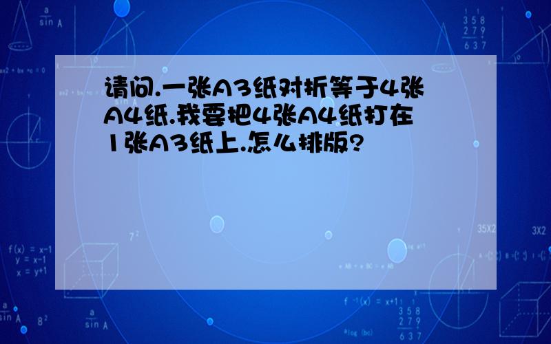 请问.一张A3纸对折等于4张A4纸.我要把4张A4纸打在1张A3纸上.怎么排版?