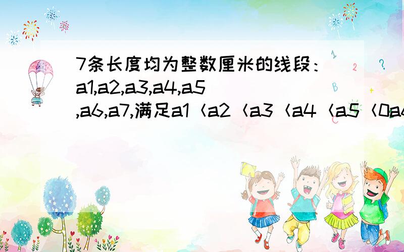 7条长度均为整数厘米的线段：a1,a2,a3,a4,a5,a6,a7,满足a1＜a2＜a3＜a4＜a5＜0a6＜a7这7条线段中的任意三条都不能构成三角形,若a1=1厘米,a7=21厘米,则a6=