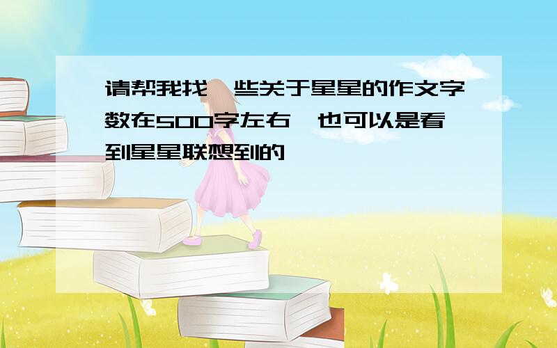 请帮我找一些关于星星的作文字数在500字左右,也可以是看到星星联想到的