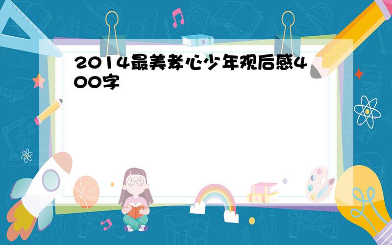 2014最美孝心少年观后感400字