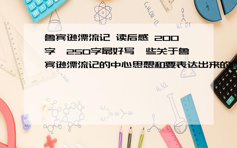 鲁宾逊漂流记 读后感 200字—250字最好写一些关于鲁宾逊漂流记的中心思想和要表达出来的道理和情感1天后关闭问题!