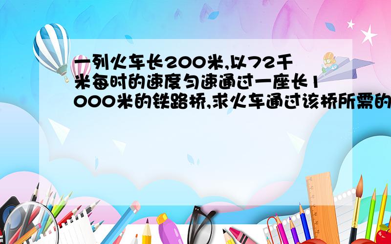 一列火车长200米,以72千米每时的速度匀速通过一座长1000米的铁路桥,求火车通过该桥所需的时间脑子短路了,