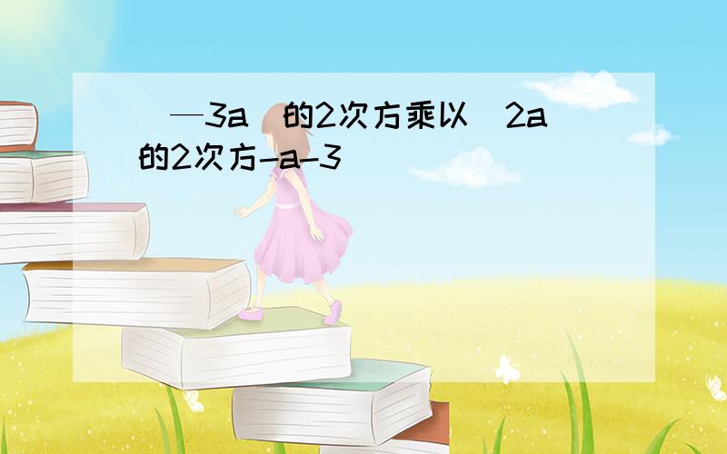 （—3a）的2次方乘以（2a的2次方-a-3)