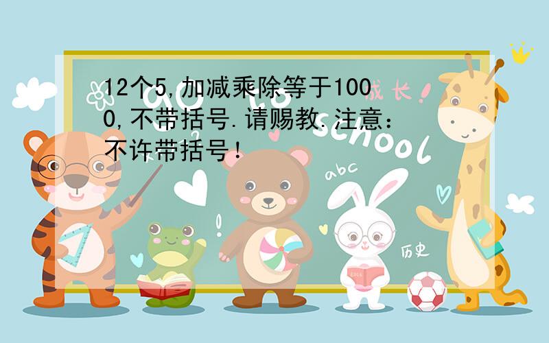 12个5,加减乘除等于1000,不带括号.请赐教.注意：不许带括号！