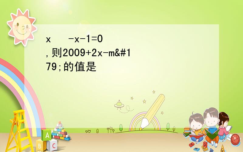 x² -x-1=0,则2009+2x-m³的值是