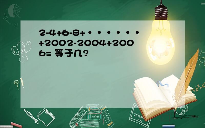 2-4+6-8+······+2002-2004+2006= 等于几?