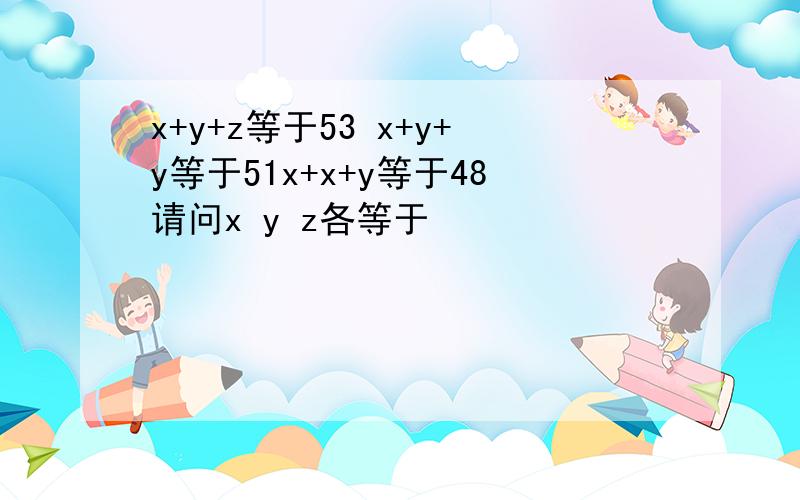 x+y+z等于53 x+y+y等于51x+x+y等于48请问x y z各等于