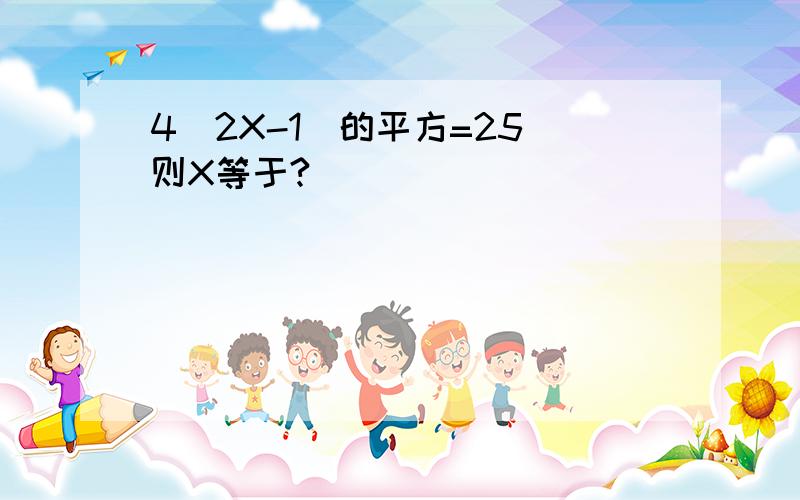 4(2X-1)的平方=25 则X等于?