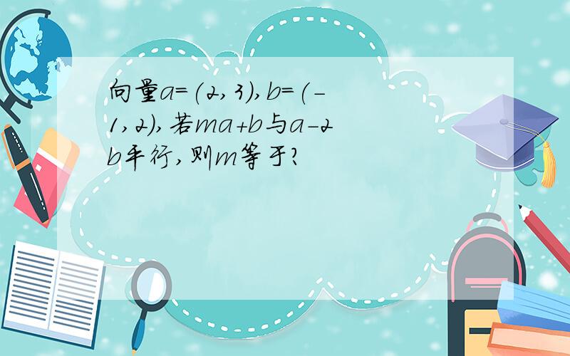 向量a=(2,3),b=(-1,2),若ma+b与a-2b平行,则m等于?