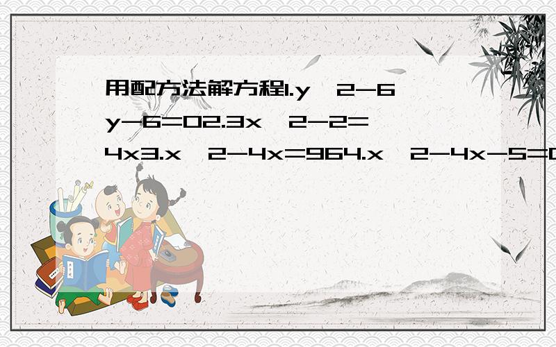 用配方法解方程1.y^2-6y-6=02.3x^2-2=4x3.x^2-4x=964.x^2-4x-5=0