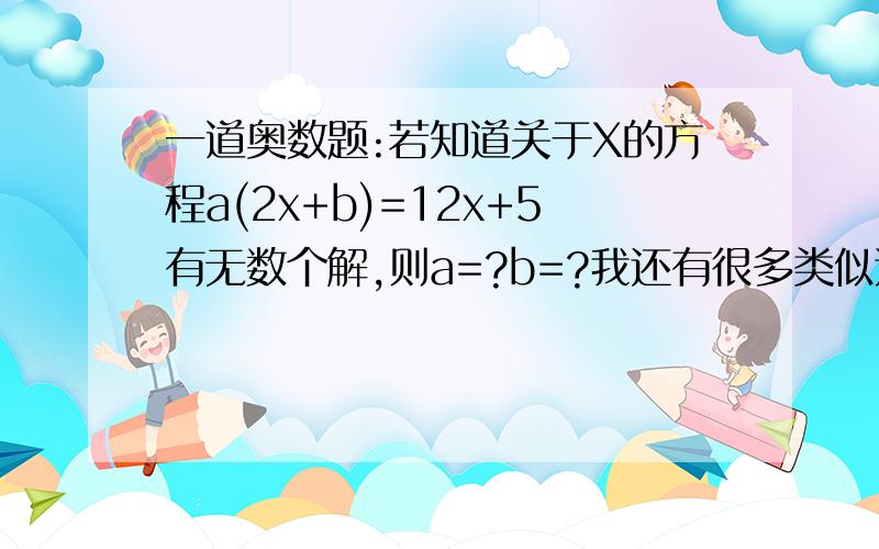 一道奥数题:若知道关于X的方程a(2x+b)=12x+5有无数个解,则a=?b=?我还有很多类似这样的问题,如果你答对的话,我会加你好友,然后把这些问题提出来,让你得分