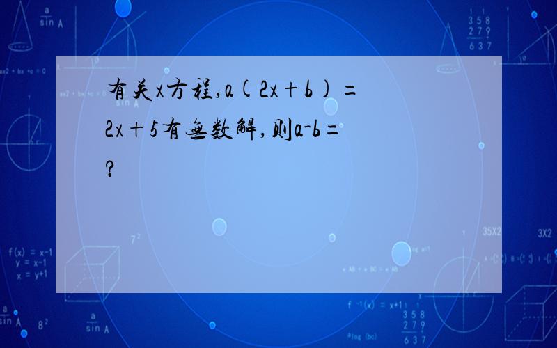 有关x方程,a(2x+b)=2x+5有无数解,则a-b=?