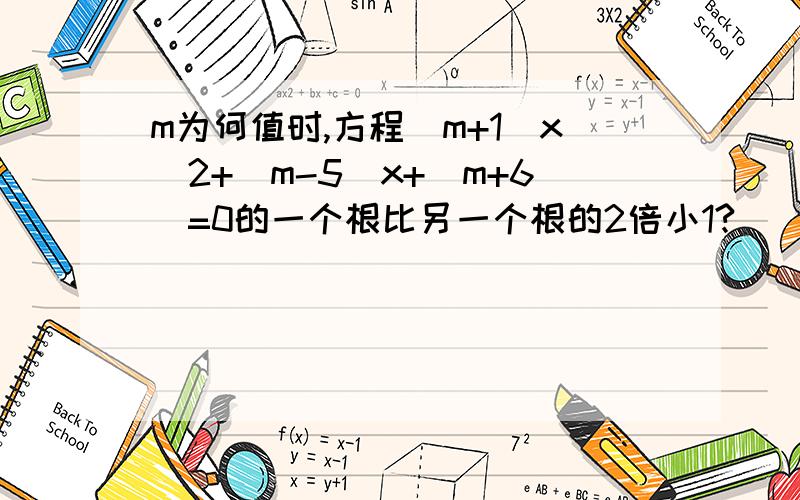 m为何值时,方程(m+1)x^2+(m-5)x+(m+6)=0的一个根比另一个根的2倍小1?