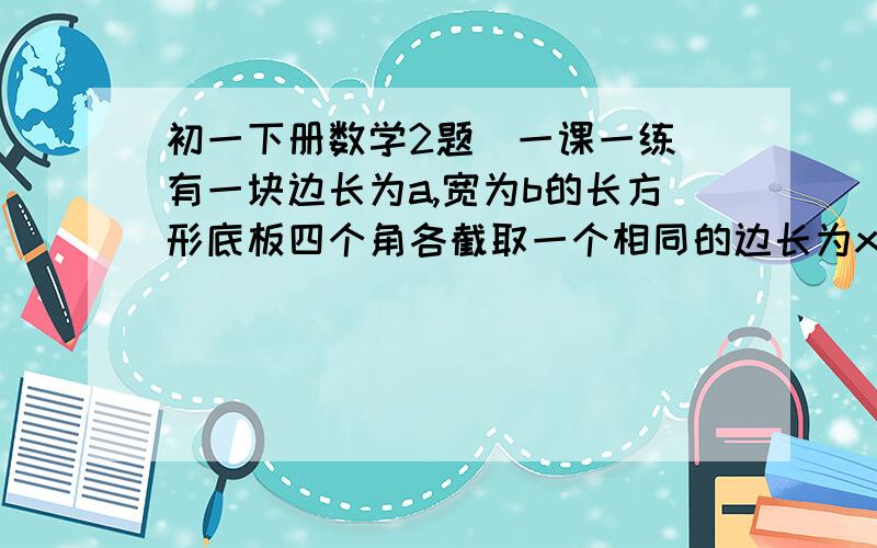 初一下册数学2题（一课一练）有一块边长为a,宽为b的长方形底板四个角各截取一个相同的边长为x的正方形,折起后做成一个无盖的长方形盒子,求次盒子的面积.某厂第一季度用去电费m元,用去