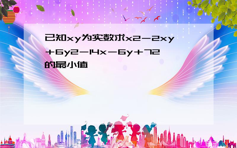 已知xy为实数求x2－2xy＋6y2－14x－6y＋72的最小值