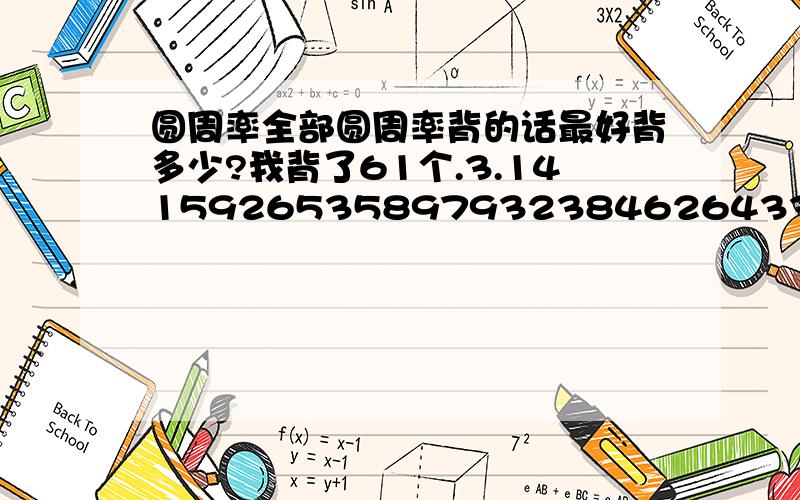 圆周率全部圆周率背的话最好背多少?我背了61个.3.141592653589793238462643383279502884197169399375105820974944…… 我就会背这些.