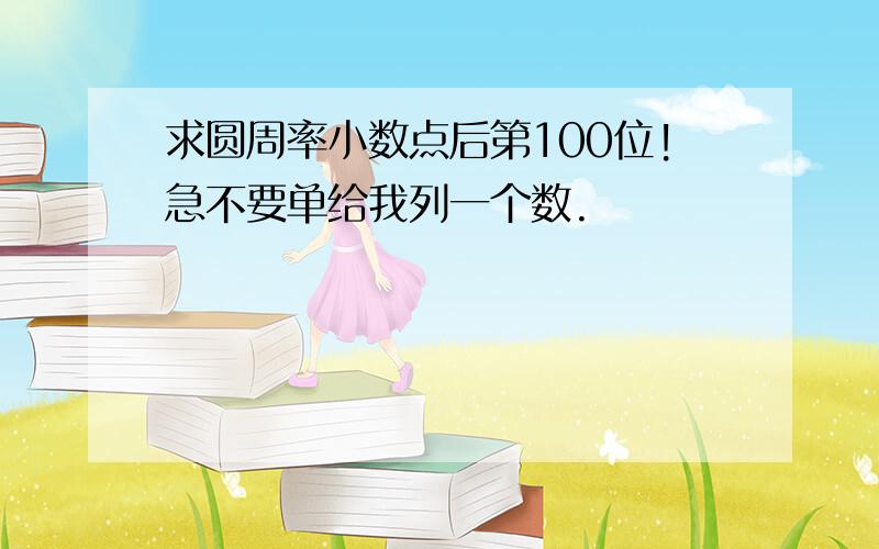 求圆周率小数点后第100位!急不要单给我列一个数.