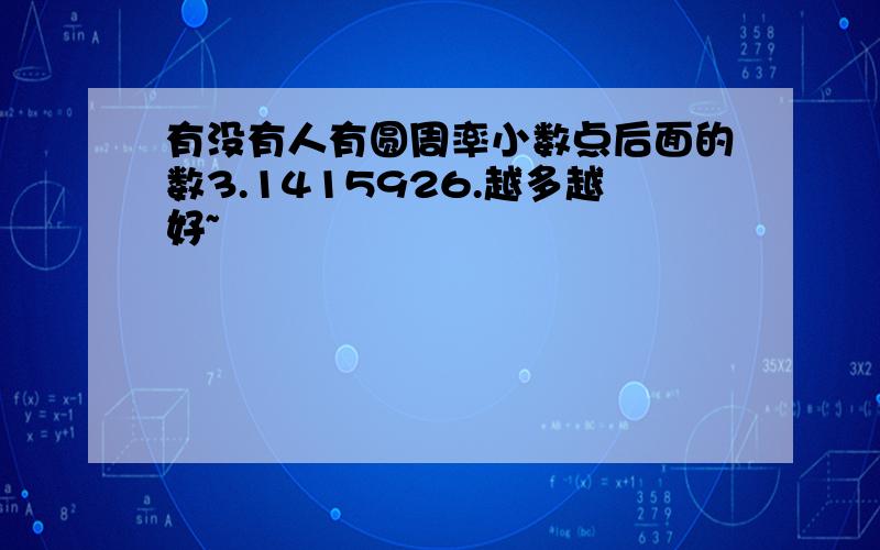 有没有人有圆周率小数点后面的数3.1415926.越多越好~