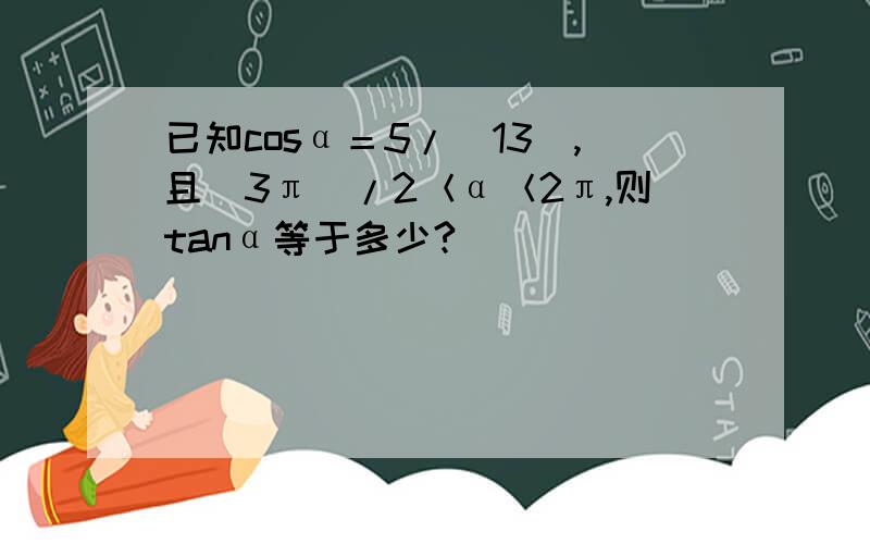 已知cosα＝5/（13）,且（3π）/2＜α＜2π,则tanα等于多少?