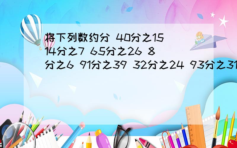 将下列数约分 40分之15 14分之7 65分之26 8分之6 91分之39 32分之24 93分之3193分之31 48分之36 56分之42 27分之18 96分之26 75分之35 135分之27