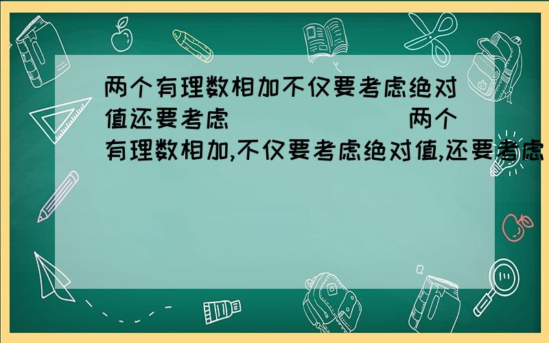 两个有理数相加不仅要考虑绝对值还要考虑_______两个有理数相加,不仅要考虑绝对值,还要考虑________.