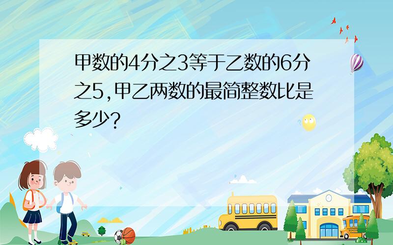 甲数的4分之3等于乙数的6分之5,甲乙两数的最简整数比是多少?