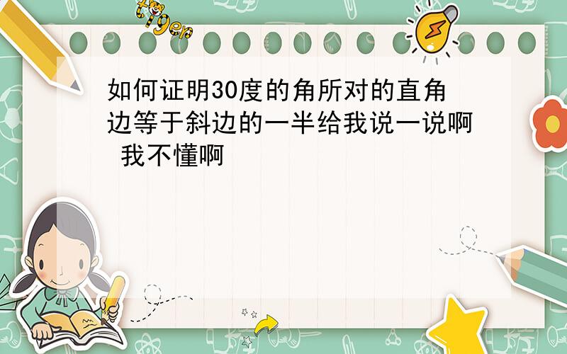 如何证明30度的角所对的直角边等于斜边的一半给我说一说啊 我不懂啊