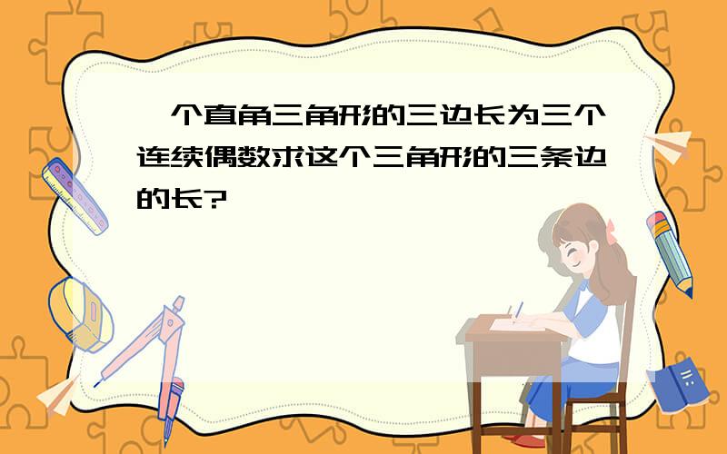 一个直角三角形的三边长为三个连续偶数求这个三角形的三条边的长?