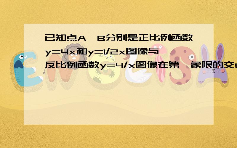 已知点A、B分别是正比例函数y=4x和y=1/2x图像与反比例函数y=4/x图像在第一象限的交点