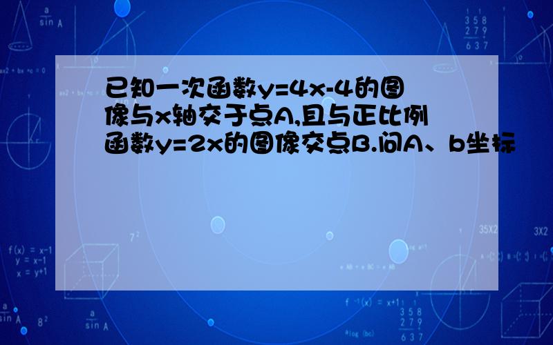 已知一次函数y=4x-4的图像与x轴交于点A,且与正比例函数y=2x的图像交点B.问A、b坐标