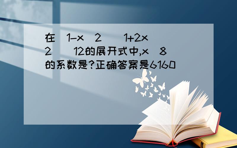 在(1-x^2)(1+2x^2)^12的展开式中,x^8的系数是?正确答案是6160