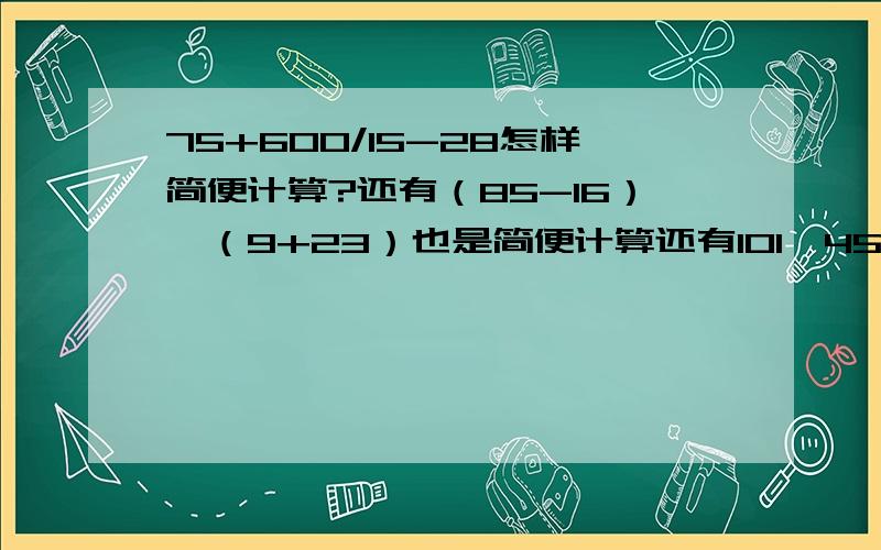 75+600/15-28怎样简便计算?还有（85-16）*（9+23）也是简便计算还有101*45*2