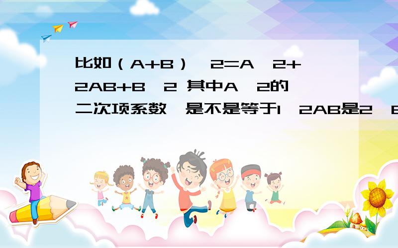 比如（A+B）^2=A^2+2AB+B^2 其中A^2的二次项系数,是不是等于1,2AB是2,B^2是1?