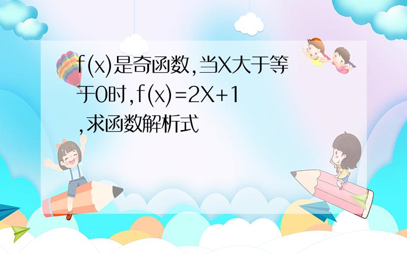 f(x)是奇函数,当X大于等于0时,f(x)=2X+1 ,求函数解析式