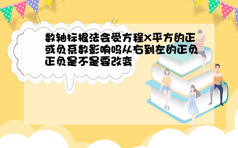 数轴标根法会受方程X平方的正或负系数影响吗从右到左的正负正负是不是要改变