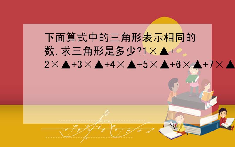 下面算式中的三角形表示相同的数,求三角形是多少?1×▲+2×▲+3×▲+4×▲+5×▲+6×▲+7×▲+8×▲+9×▲+10×▲=1980