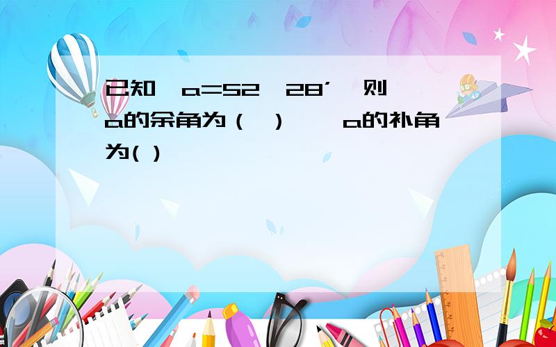 已知∠a=52°28’,则∠a的余角为（ ）,∠a的补角为( )