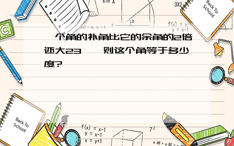 一个角的补角比它的余角的2倍还大23°,则这个角等于多少度?