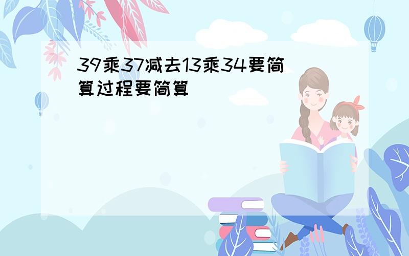 39乘37减去13乘34要简算过程要简算